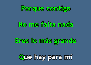 Porque contigo

No me falta nada

Eres lo mas grande

Que hay para mi