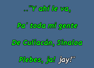 ..Y ahI' Ie va,
Pa' toda mi gente

De Culiacdn, Sinaioa

Piebes, ja! jay!