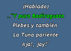 (Habiado)
.Y puro Badiraguato
Plebes y tambie'vn

La Tuna pariente

A ja! , jay!