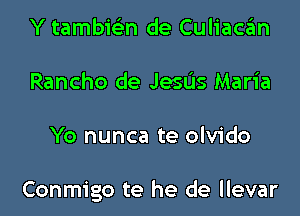 Y tambictin de Culiacan

Rancho de Jesus Maria

Yo nunca te olvido

Conmigo te he de llevar