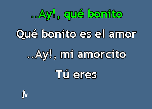 ..Ay!, qwili bonito

Que' bonito es el amor
..Ay!, mi amorcito

TL'I eres