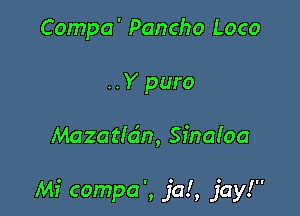 Compa' Pancho Loco
..Y puro

Mazatldn, ana!oa

Mi compa', jal, jay!