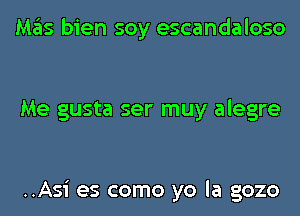 Mas bien soy escandaloso

Me gusta ser muy alegre

..Asi es como yo la gozo