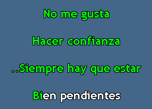 No me gusta

Hacer confianza

..Siempre hay que estar

Bien pendientes