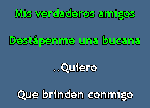 Mis verdaderos amigos
Destapenme una bucana
..Quiero

Que brinden conmigo