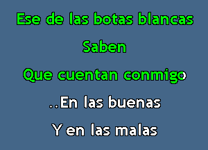 Ese de las botas blancas

Saben

Que cuentan conmigo

..En las buenas

Y en las malas