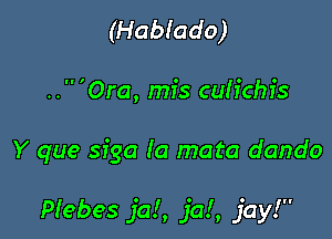 (Habiado)
'Ora, mis cuh'chfs

Y que siga Ia mata dando

Plebes jal, jal, jay!