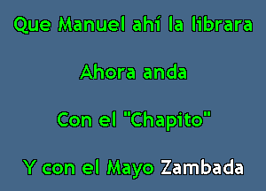 Que Manuel ahi la librara

Ahora anda

Con el Chapito

Y con el Mayo Zambada