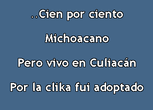 ..Cien por ciento
Michoacano

Pero vivo en Culiaczim

Por la clika fui adoptado