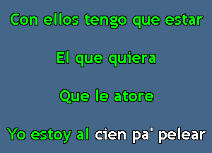 Con ellos tengo que estar

El que quiera

Que le atore

Yo estoy al cien pa' pelear
