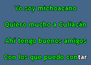 Yo soy michoacano
Quiero mucho a Culiacan
Ahi tengo buenos amigos

Con los que puedo contar