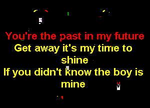 You're the past in my future
Get away it's my time to

shine
If you didn't know the boy is
mine a