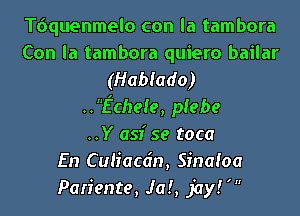 quuenmelo con la tambora
Con la tambora quiero bailar
(Hablado)
..Eche!e, piebe
..Y asf se toca
En Culiacdn, Sinafoa
Pariente, Jaf, jayf'