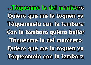 ..T6quenme la del manicero
Quiero que me la toquen ya
quuenmelo con la tambora
Con la tambora quiero bailar
quuenme la del manicero

Quiero que me la toquen ya
quuenmelo con la tambora