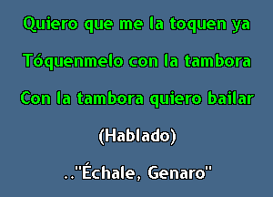 Quiero que me la toquen ya
quuenmelo con la tambora

Con la tambora quiero bailar
(Hablado)

..Echale, Genaro