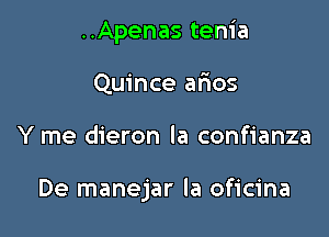 ..Apenas tenia
Quince afmos

Y me dieron la confianza

De manejar la oficina