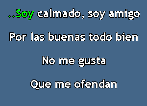 ..Soy calmado, soy amigo

Por las buenas todo bien
No me gusta

Que me ofendan