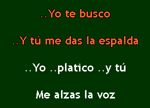 ..Yo te busco

..Y tL'J me das la espalda

..Yo ..platico ..y tL'I

Me alzas la voz