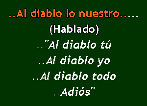 ..Al diablo lo nuestro .....
(Hablado)
.324! diablo tL'J

..At' diabio yo
..A! diablo todo
..Adf65