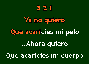 321

Ya no quiero

Que acaricies mi pelo

..Ahora quiero

Que acaricies mi cuerpo