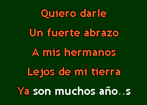 Quiero darle
Un fuerte abrazo

A mis hermanos

Lejos de mi tierra

Ya son muchos ario..s