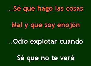 ..SGE que hago las cosas

Mal y que soy enojdn

..Odio explotar cuando

5e que no te versLi