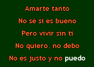 Amarte tanto
No 563 51' es bueno
Pero vivir sin ti

No quiero, no debo

No es justo y no puedo