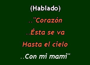 (Hablado)

..Corazo'n

.Esta se va

Hasta el cielo

..Con mi mamf