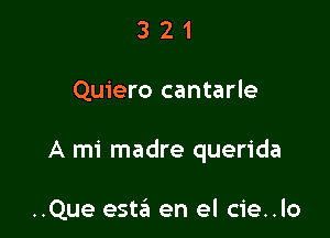 321

Quiero cantarle

A mi madre querida

..Que esta en el cie..lo