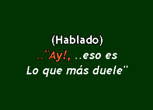 (Hablado)

..Ay!, ..eso es
Lo que mds dueIe