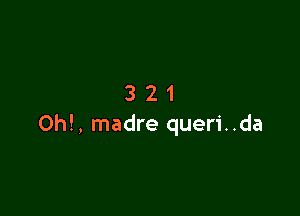 321

Oh!, madre queri..da