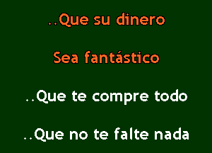 ..Que su dinero

Sea fantastico

..Que te compre todo

..Que no te falte nada