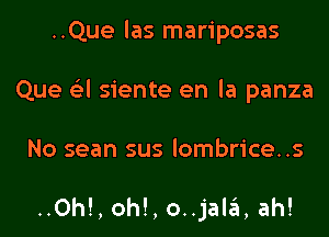 ..Que las mariposas
Que a siente en la panza

No sean sus lombrice..s

..Oh!, oh!, o..jali ah!