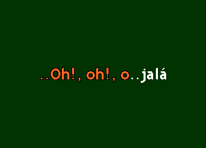 ..0h!, oh!, o..jala