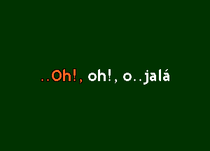 ..0h!, oh!, o..jala