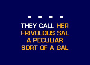 THEY CALL HER

FRIVOLUUS SAL
A PECULIAR

SORT OF A GAL