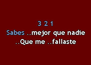 321

Sabes ..mejor que nadie
..Que me ..fallaste