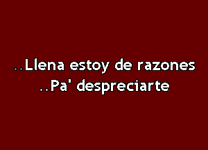 ..Llena estoy de razones

..Pa' despreciarte