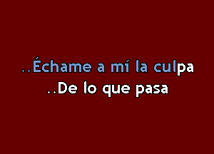 ..Echame a mi la culpa

..De lo que pasa