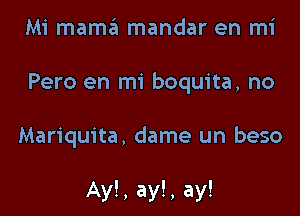 Mi mama mandar en mi
Pero en mi boquita, no

Mariquita, dame un beso

Ay!, ay!, ay!