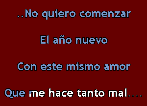 ..No quiero comenzar

El ario nuevo
Con este mismo amor

Que me hace tanto mal....