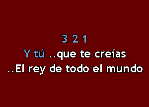 321

Y to ..que te creias
..El rey de todo el mundo