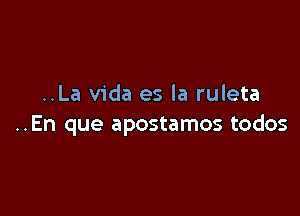 ..La Vida es la ruleta

..En que apostamos todos