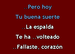 ..Pero hoy

Tu buena suerte
..La espalda
Te ha ..volteado

..Fallaste, corazc'm