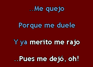 ..Me quejo

Porque me duele

Y ya merito me rajo

..Pues me dejc'), oh!