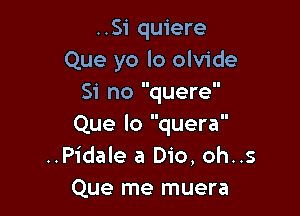 ..Si quiere
Que yo lo olvide
Si no quere

Que lo quera
..Pidale a D10, oh..s
Que me muera