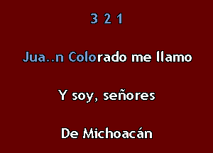 321

Jua..n Colorado me llamo

Y soy, seriores

De MichoaCtEm