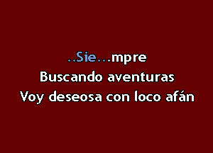 ..Sie. . .mpre

Buscando aventuras
Voy deseosa con loco afe'm