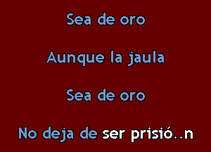 Sea de oro
Aunque la jaula

Sea de oro

No deja de ser prisic')..n