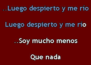 ..Luego despierto y me rio

Luego despierto y me rio

..Soy mucho menos

Que nada